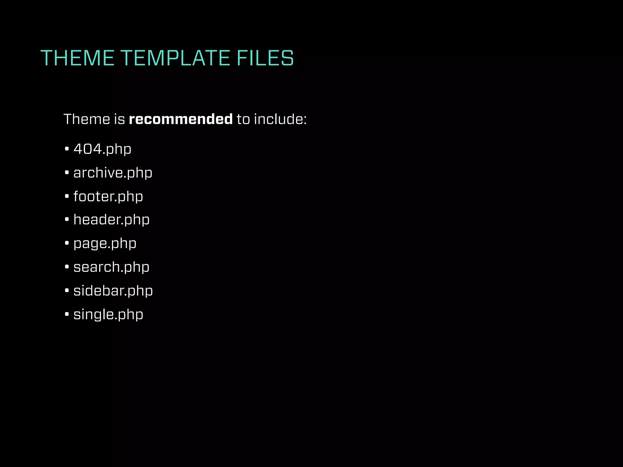 THEME TEMPLATE FILES

 Theme is recommended to include:

 • 404.php
 • archive.php
 • footer.php
 • header.php
 • page.php
 • search.php
 • sidebar.php
 • single.php
 