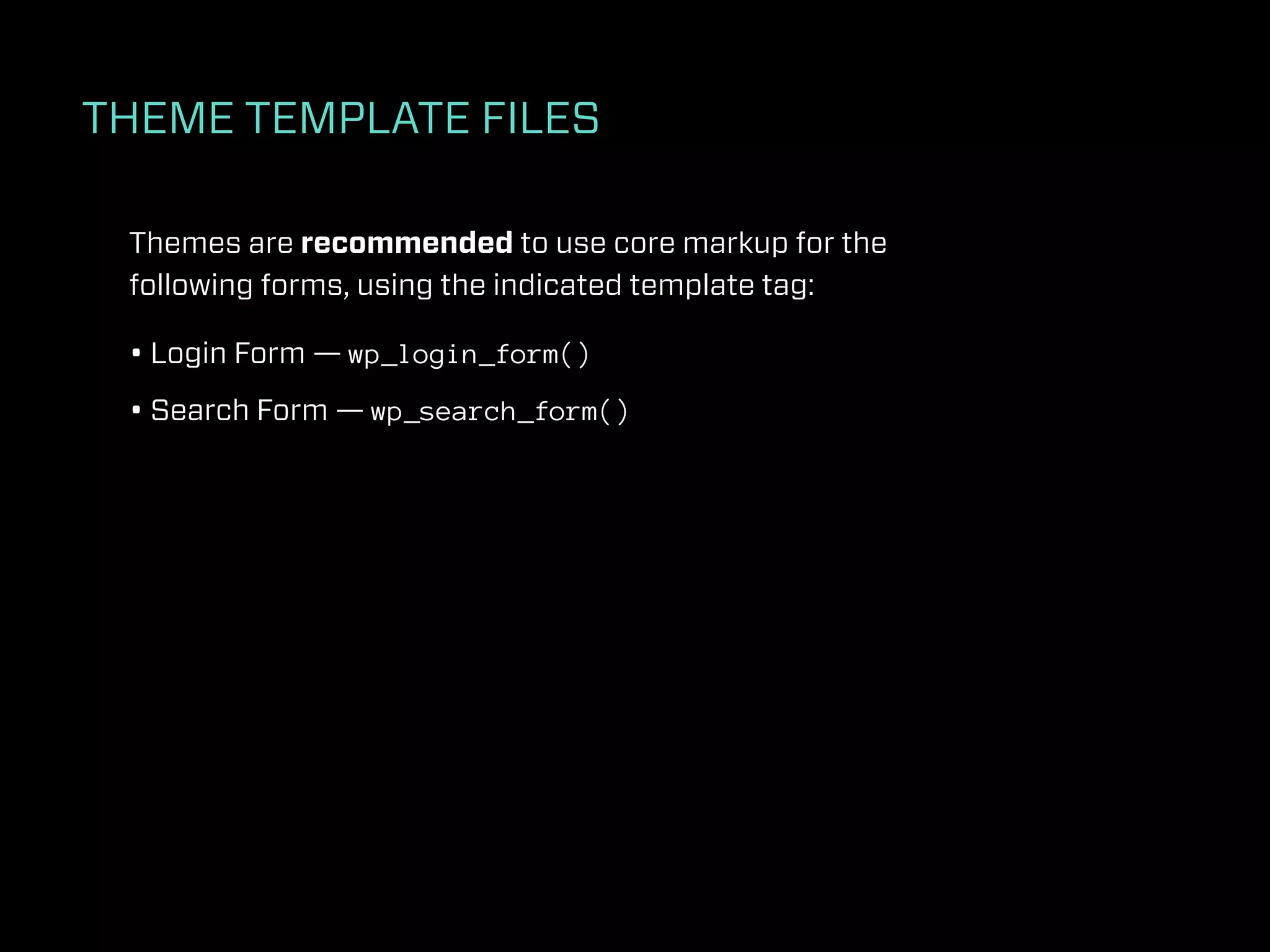THEME TEMPLATE FILES

 Themes are recommended to use core markup for the
 following forms, using the indicated template tag:

 • Login Form — wp_login_form()
 • Search Form — wp_search_form()
 