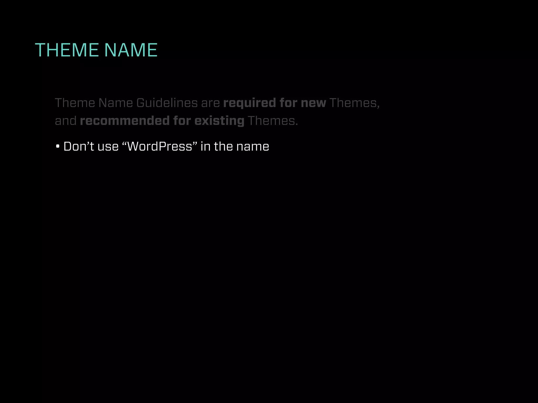THEME NAME

 Theme Name Guidelines are required for new Themes,
 and recommended for existing Themes.

 • Don’t use “WordPress” in the name
 