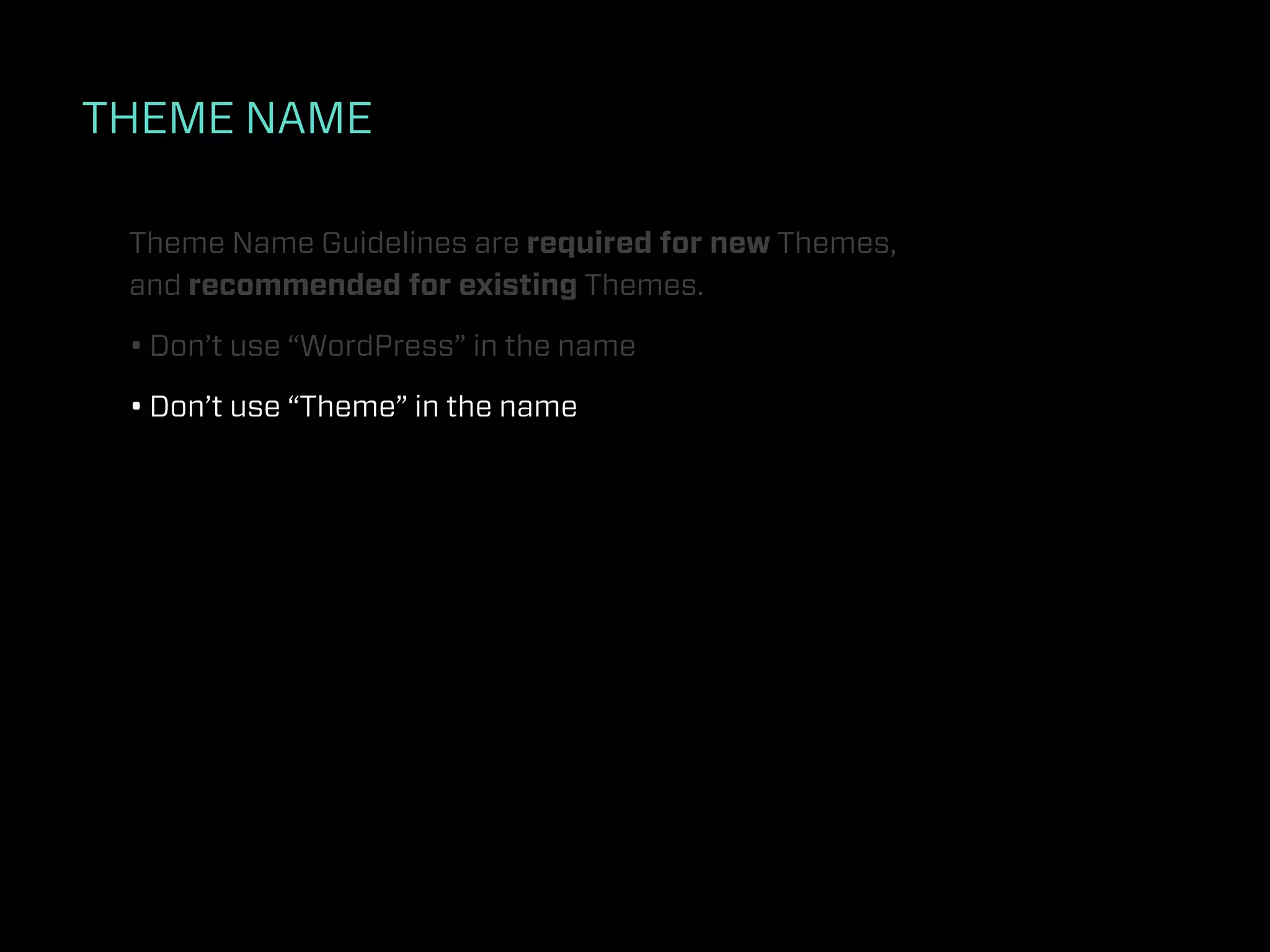THEME NAME

 Theme Name Guidelines are required for new Themes,
 and recommended for existing Themes.

 • Don’t use “WordPress” in the name

 • Don’t use “Theme” in the name
 