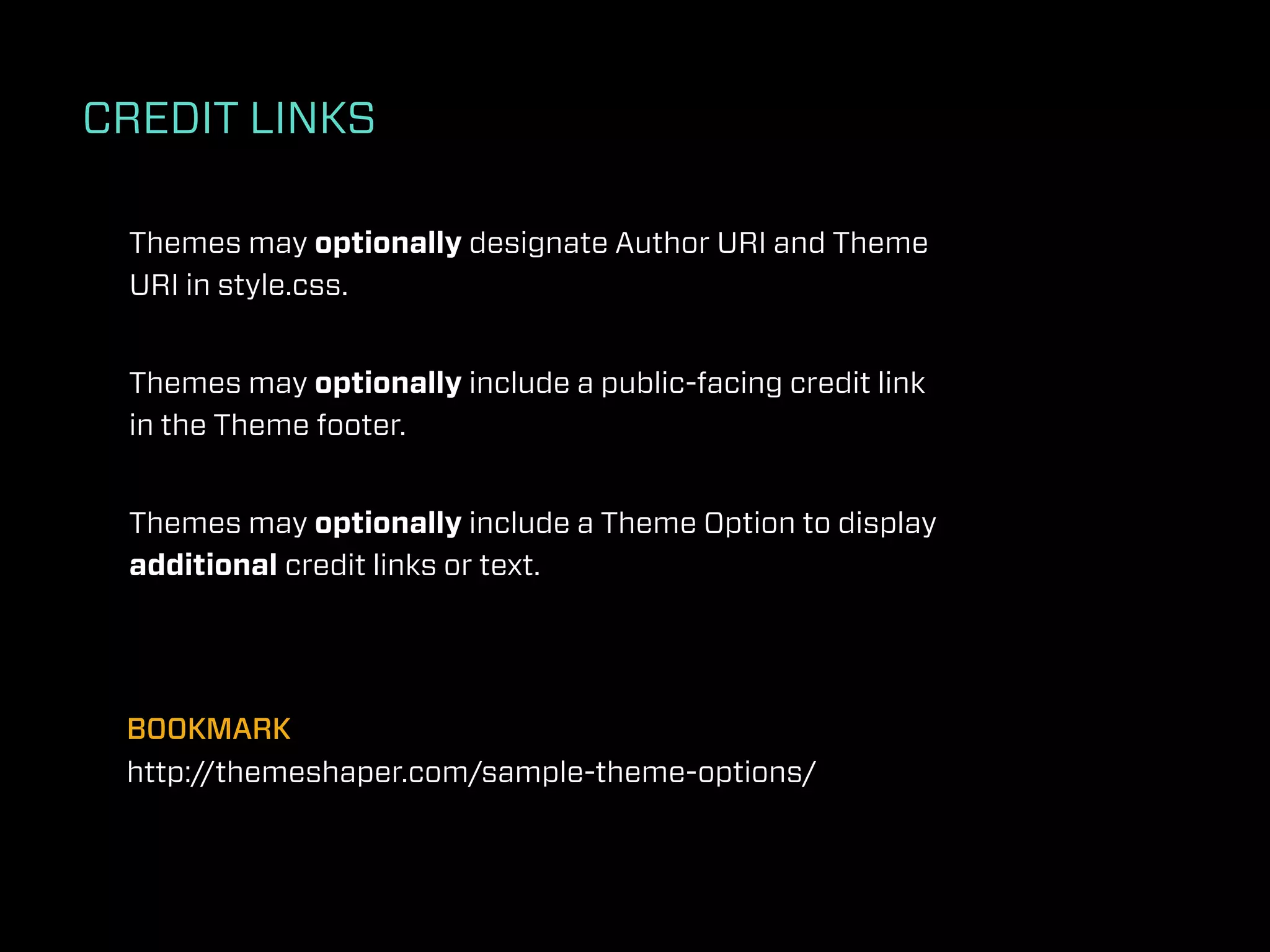 CREDIT LINKS

 Themes may optionally designate Author URI and Theme
 URI in style.css.


 Themes may optionally include a public-facing credit link
 in the Theme footer.


 Themes may optionally include a Theme Option to display
 additional credit links or text.




 BOOKMARK
 http://themeshaper.com/sample-theme-options/
 