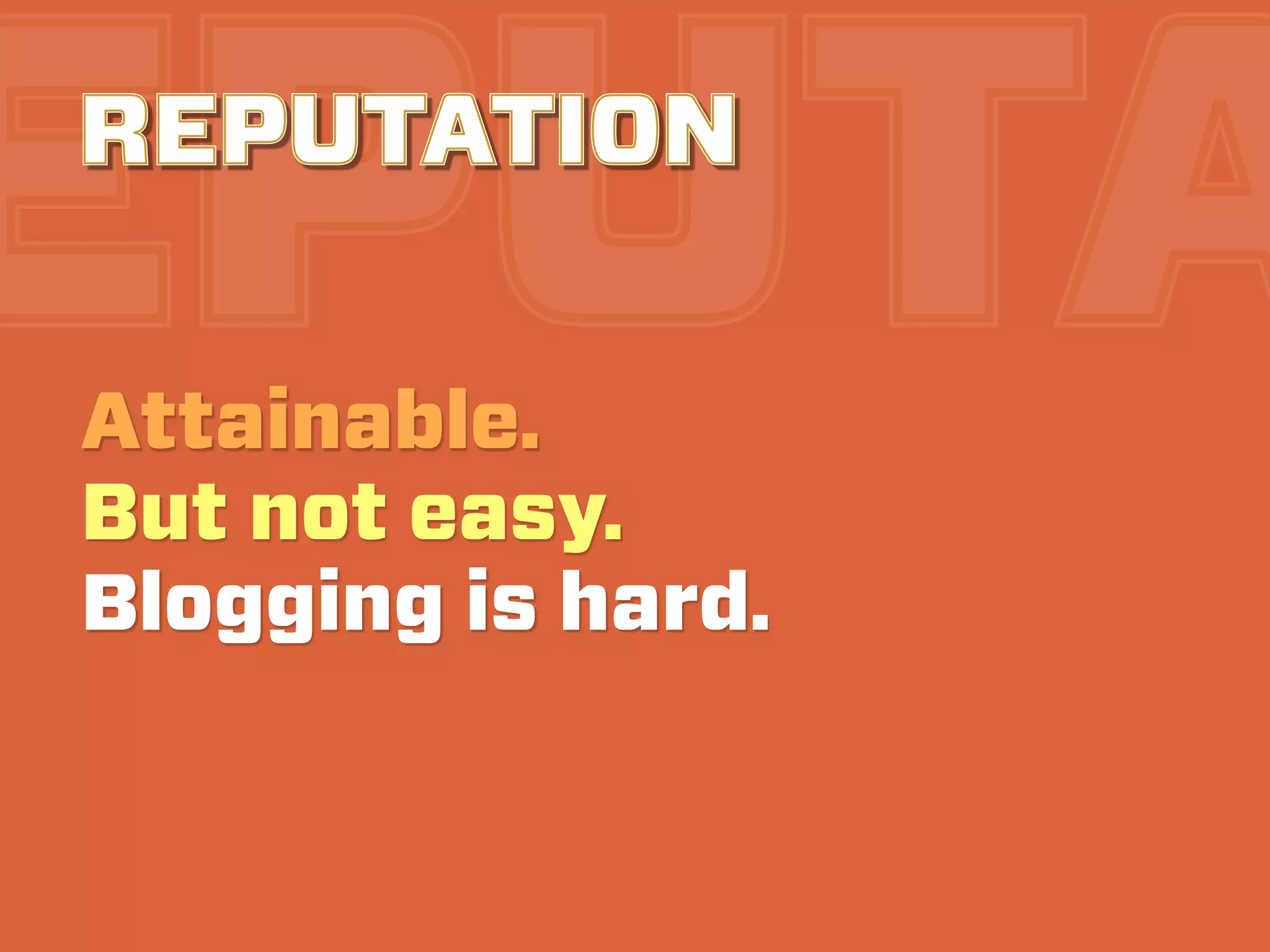 EPUTA
REPUTATION

Attainable.
But not easy.
Blogging is hard.
 