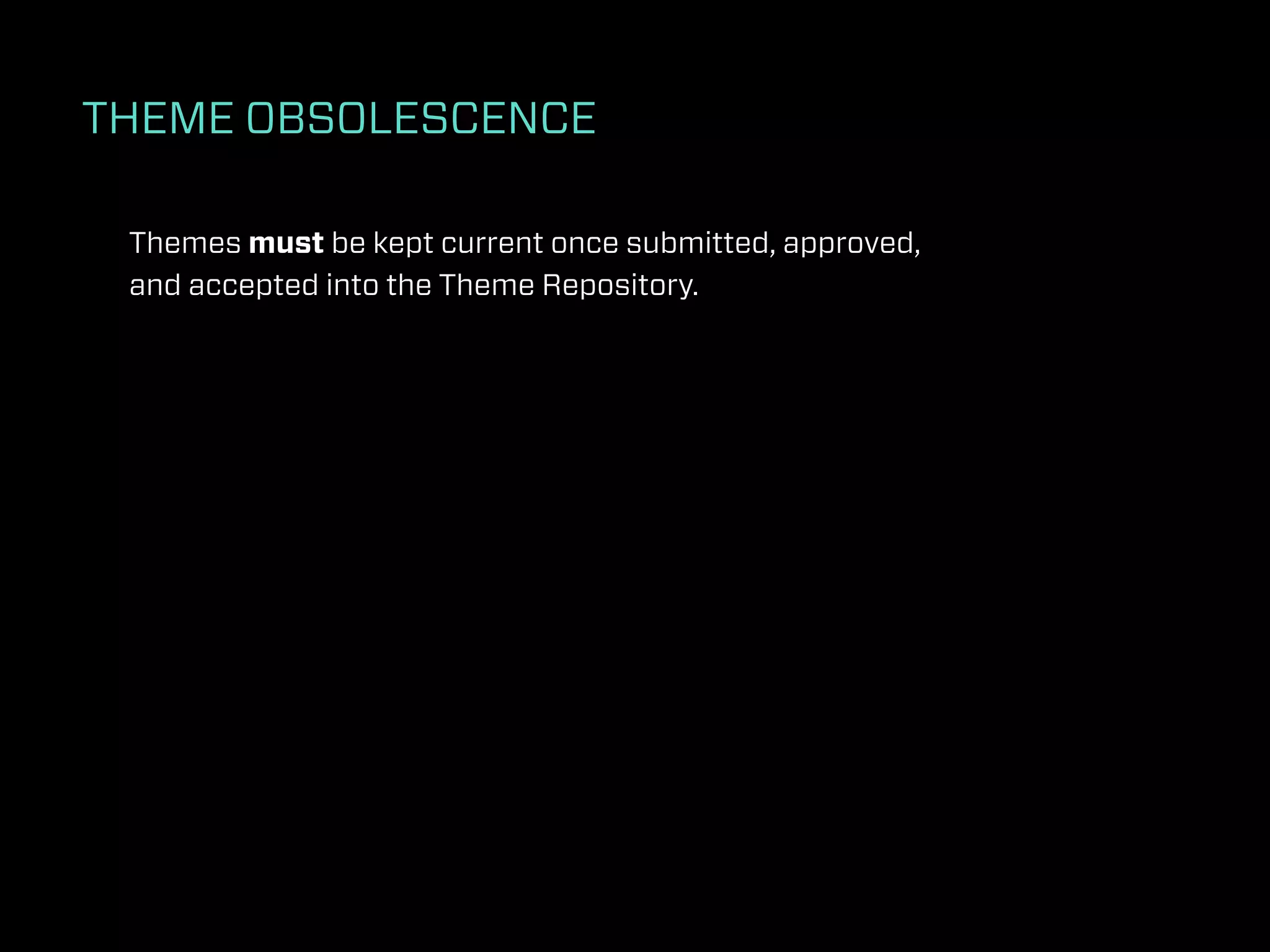 THEME OBSOLESCENCE

 Themes must be kept current once submitted, approved,
 and accepted into the Theme Repository.
 