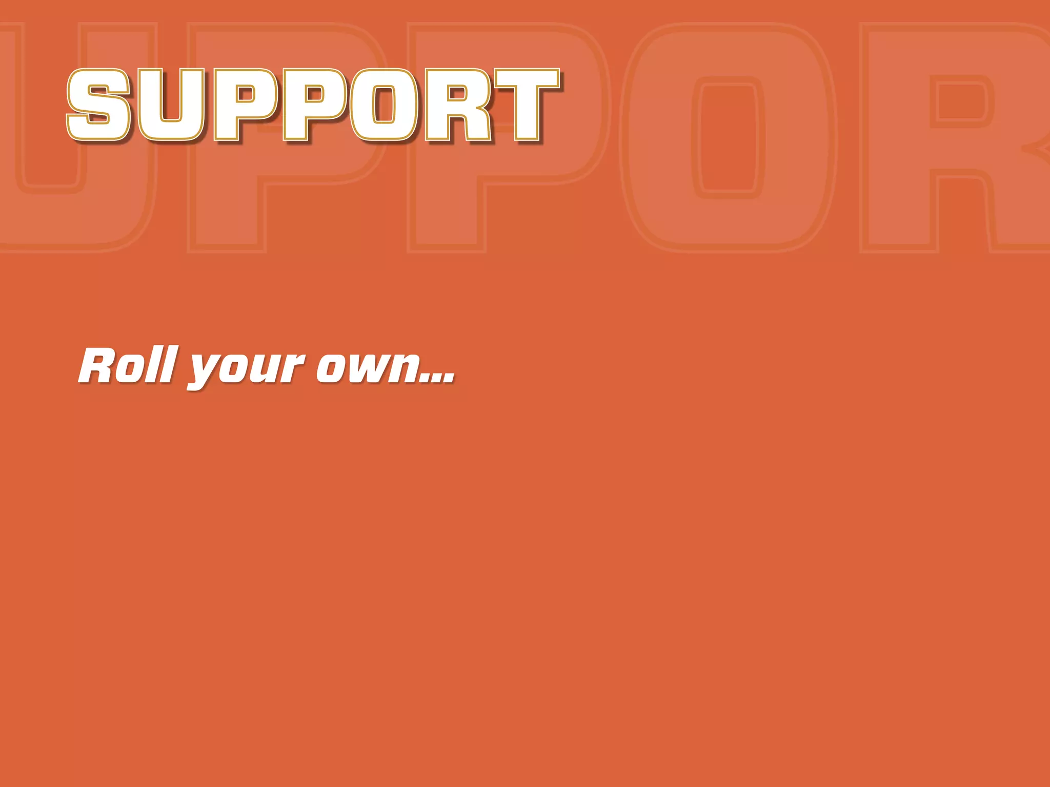 UPPOR
SUPPORT

Roll your own…
 