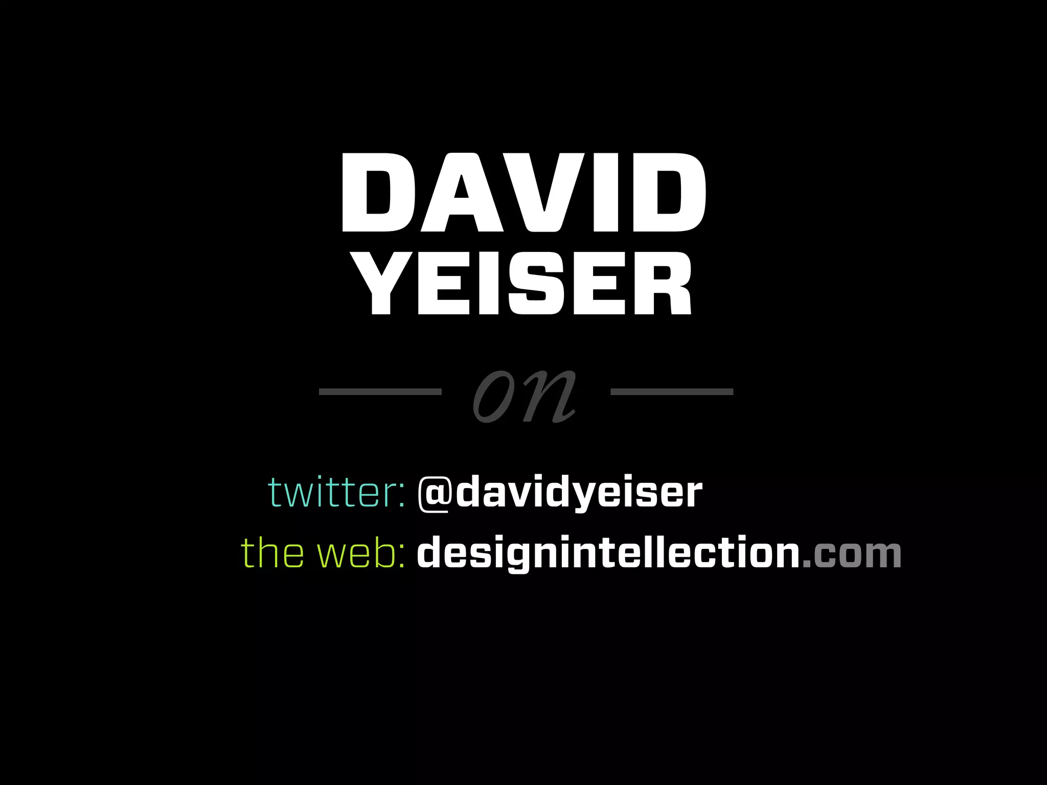 DAVID
     YEISER
   — on —
 twitter: @davidyeiser
the web: designintellection.com
 