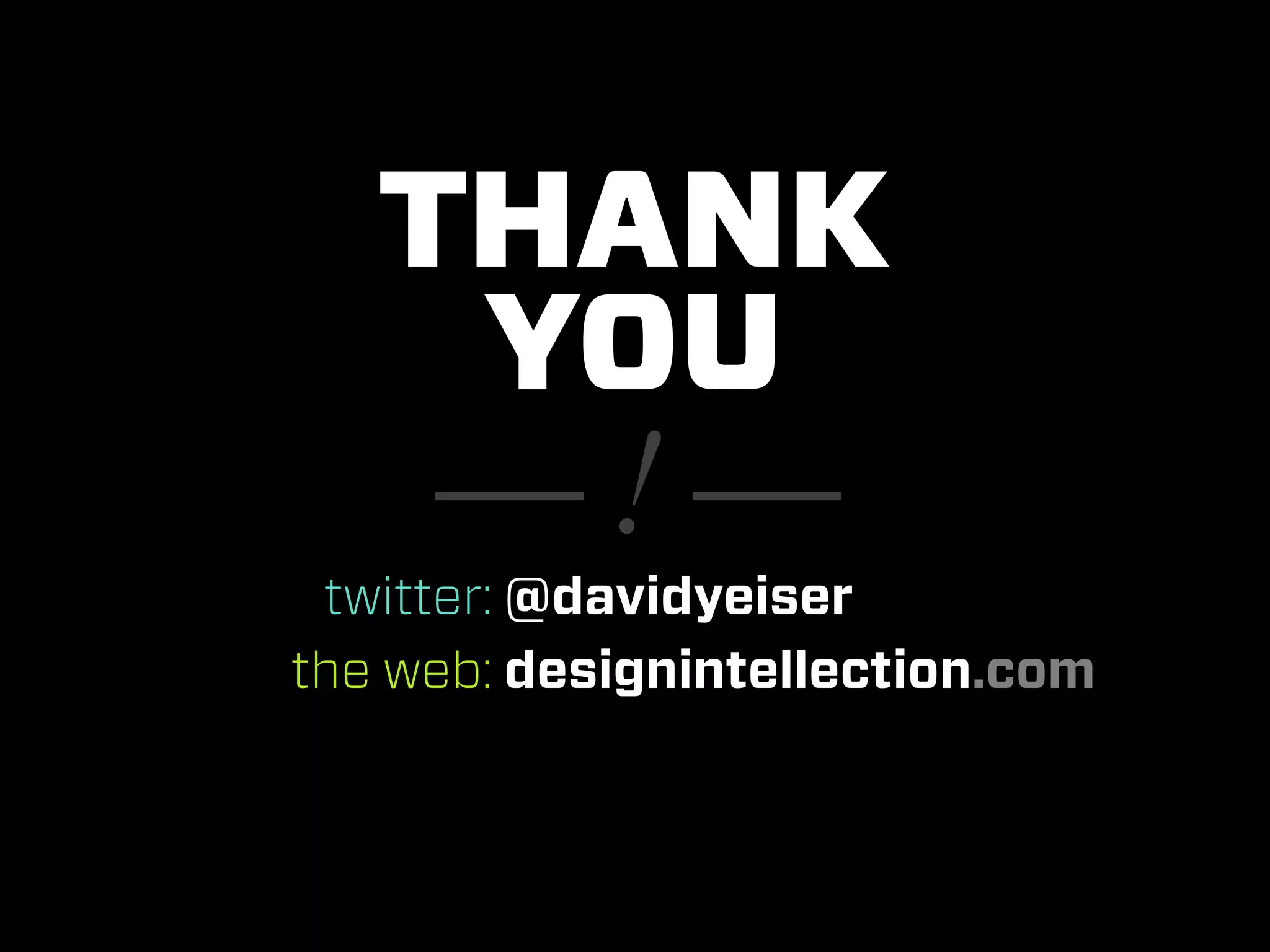 THANK
    YOU
     —!—
 twitter: @davidyeiser
the web: designintellection.com
 