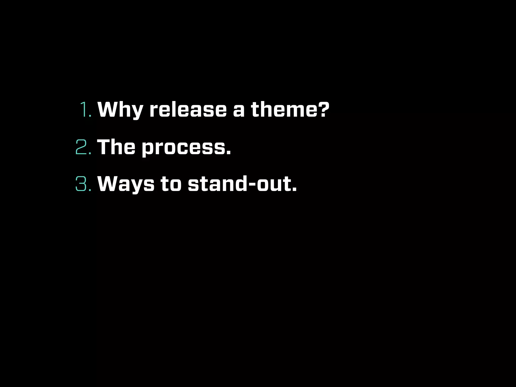 1. Why release a theme?
2. The process.
3. Ways to stand-out.
 