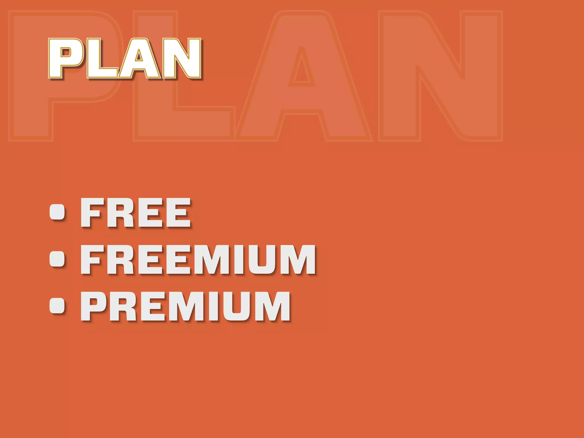 PLAN
PLAN

• FREE
• FREEMIUM
• PREMIUM
 