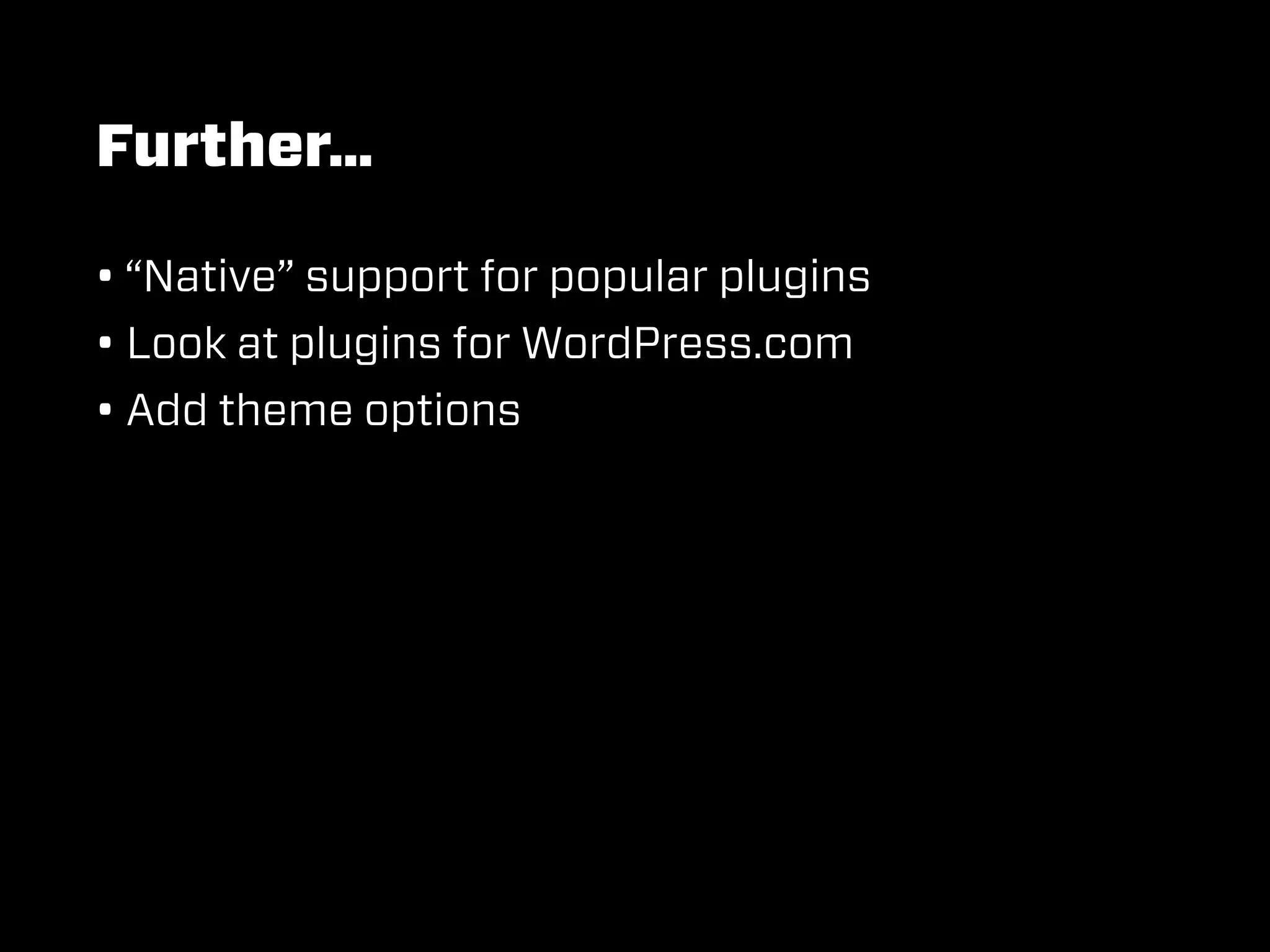 Further…

• “Native” support for popular plugins
• Look at plugins for WordPress.com
• Add theme options
 