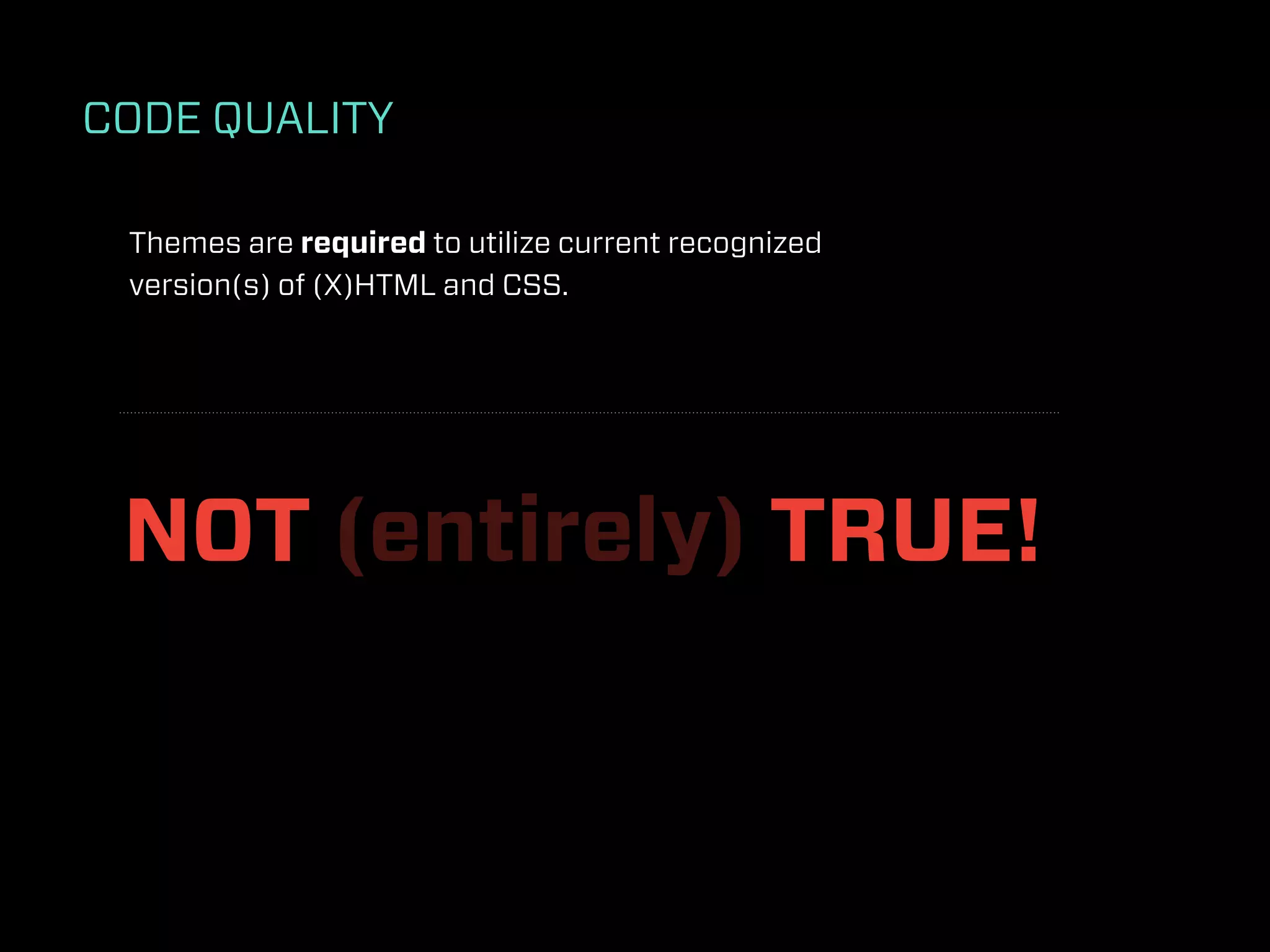 CODE QUALITY

 Themes are required to utilize current recognized
 version(s) of (X)HTML and CSS.




 NOT (entirely) TRUE!
 