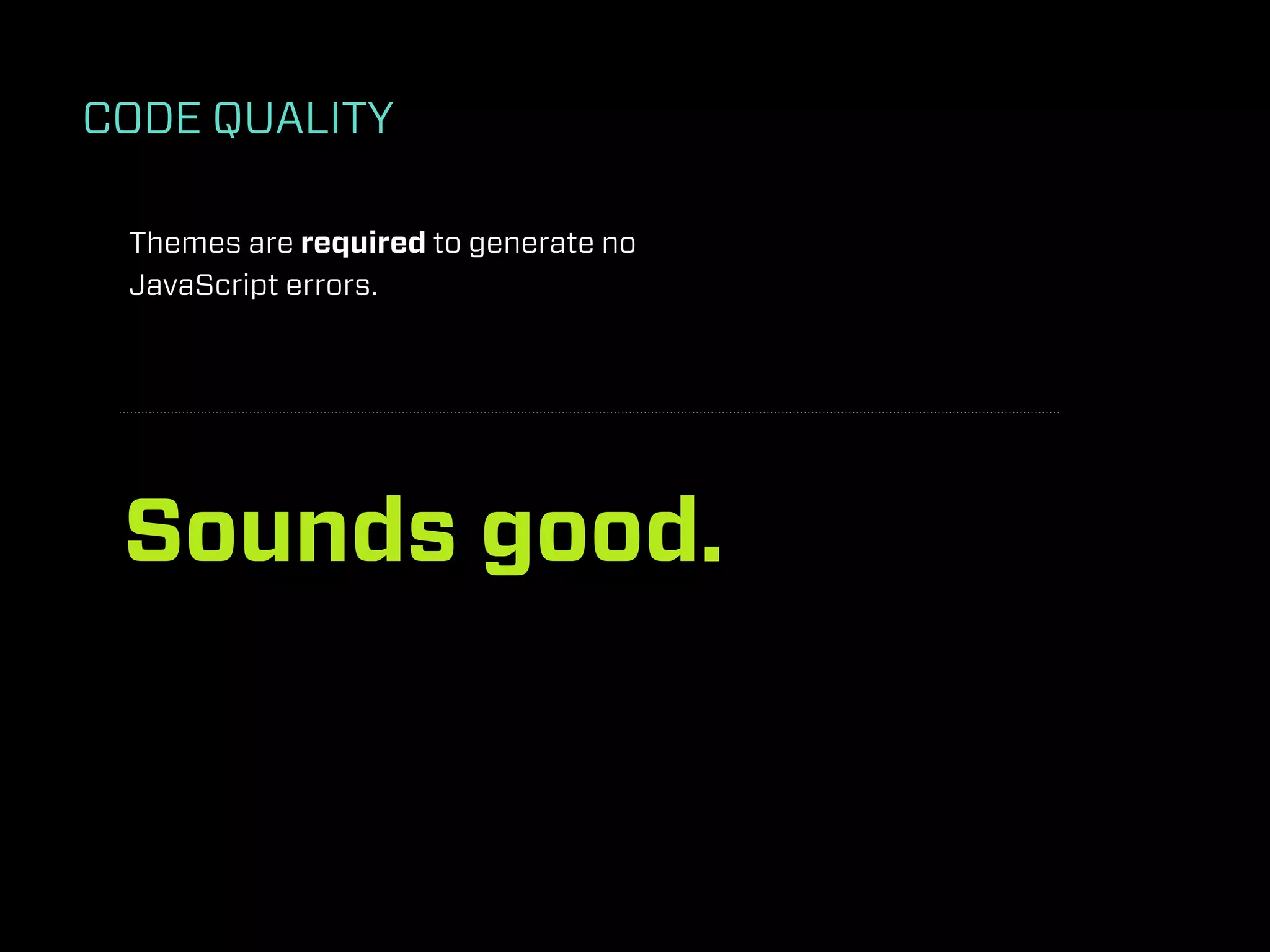 CODE QUALITY

 Themes are required to generate no
 JavaScript errors.




 Sounds good.
 