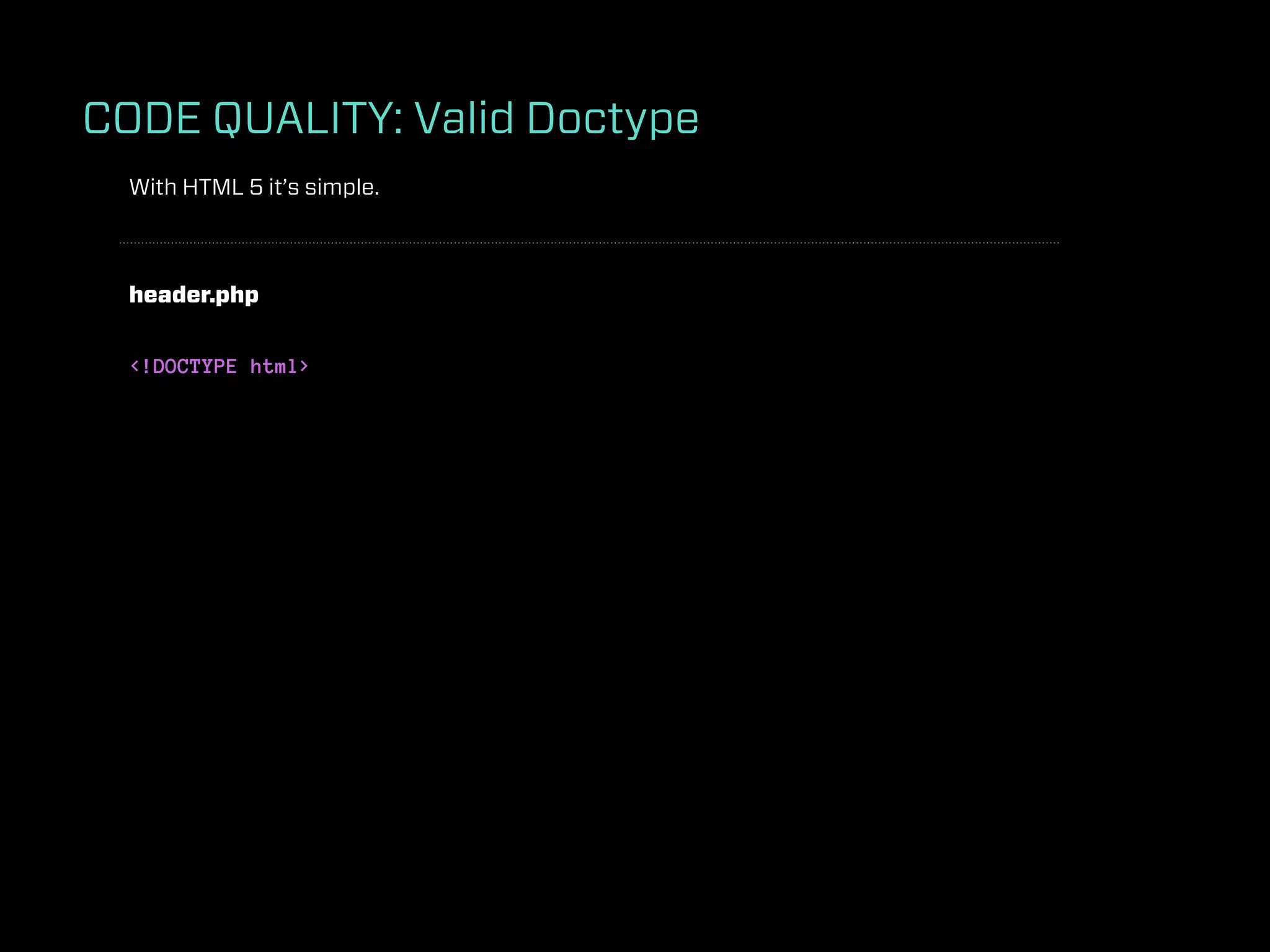 CODE QUALITY: Valid Doctype
  With HTML 5 it’s simple.



  header.php


  <!DOCTYPE html>
 