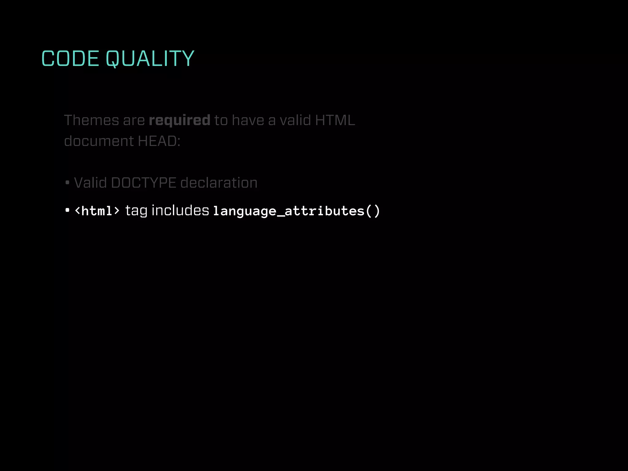 CODE QUALITY

 Themes are required to have a valid HTML
 document HEAD:

 • Valid DOCTYPE declaration
 • <html> tag includes language_attributes()
 