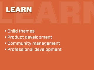 LEARN
LEARN

• Child themes
• Product development
• Community management
• Professional development
 