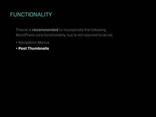 FUNCTIONALITY

 Theme is recommended to incorporate the following
 WordPress core functionality, but is not required to do so.

 • Navigation Menus
 • Post Thumbnails
 