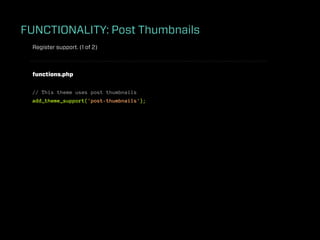 FUNCTIONALITY: Post Thumbnails
 Register support. (1 of 2)



 functions.php


 // This theme uses post thumbnails
 add_theme_support('post-thumbnails');
 
