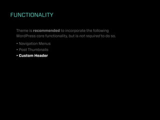 FUNCTIONALITY

 Theme is recommended to incorporate the following
 WordPress core functionality, but is not required to do so.

 • Navigation Menus
 • Post Thumbnails
 • Custom Header
 