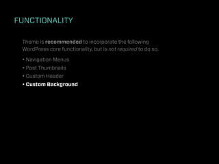 FUNCTIONALITY

 Theme is recommended to incorporate the following
 WordPress core functionality, but is not required to do so.

 • Navigation Menus
 • Post Thumbnails
 • Custom Header
 • Custom Background
 