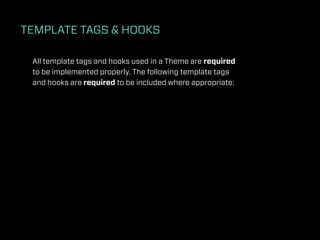 TEMPLATE TAGS & HOOKS

 All template tags and hooks used in a Theme are required
 to be implemented properly. The following template tags
 and hooks are required to be included where appropriate:
 