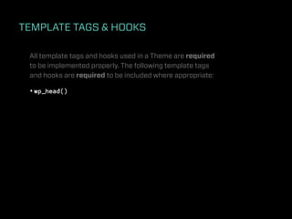 TEMPLATE TAGS & HOOKS

 All template tags and hooks used in a Theme are required
 to be implemented properly. The following template tags
 and hooks are required to be included where appropriate:

 • wp_head()
 