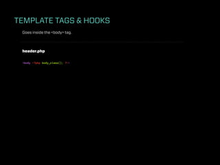 TEMPLATE TAGS & HOOKS
 Goes inside the <body> tag.



 header.php

 <body <?php body_class(); ?>>
 
