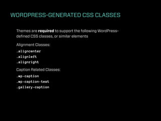 WORDPRESS-GENERATED CSS CLASSES

 Themes are required to support the following WordPress-
 deﬁned CSS classes, or similar elements

 Alignment Classes:
 .aligncenter
 .alignleft
 .alignright

 Caption Related Classes:
 .wp-caption
 .wp-caption-text
 .gallery-caption
 