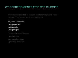 WORDPRESS-GENERATED CSS CLASSES

 Themes are required to support the following WordPress-
 deﬁned CSS classes, or similar elements

 Alignment Classes:
 .aligncenter
 .alignleft
 .alignright

 Caption Related Classes:
 .wp-caption
 .wp-caption-text
 .gallery-caption
 