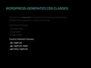 WORDPRESS-GENERATED CSS CLASSES

 Themes are required to support the following WordPress-
 deﬁned CSS classes, or similar elements

 Alignment Classes:
 .aligncenter
 .alignleft
 .alignright

 Caption Related Classes:
 .wp-caption
 .wp-caption-text
 .gallery-caption
 
