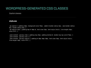 WORDPRESS-GENERATED CSS CLASSES
 Caption classes



 style.css

 .wp-caption { padding:10px; background-color:#eee; -webkit-border-radius:5px; -moz-border-radius:
 5px; border-radius:5px; }
 .wp-caption-text { padding:5px 0 10px 0; font-size:13px; font-style:italic; line-height:16px;
 color:#777; }

 .post-content .gallery-item { padding-top:15px; padding-bottom:0; border-top:1px solid #eee; }
 .post-content .gallery-icon { }
 .post-content .gallery-caption { padding:0 10px 10px 10px; font-size:13px; font-style:italic;
 line-height:16px; color:#777; }
 