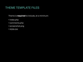 THEME TEMPLATE FILES

 Theme is required to include, at a minimum:

 • index.php
 • comments.php
 • screenshot.png
 • style.css
 