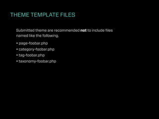 THEME TEMPLATE FILES

 Submitted theme are recommended not to include ﬁles
 named like the following.

 • page-foobar.php
 • category-foobar.php
 • tag-foobar.php
 • taxonomy-foobar.php
 