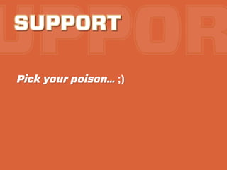UPPOR
SUPPORT

Pick your poison… ;)
 