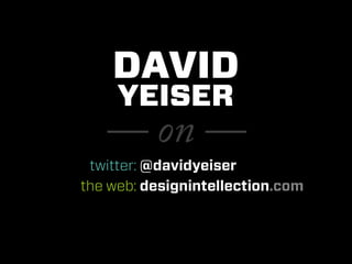 DAVID
     YEISER
   — on —
 twitter: @davidyeiser
the web: designintellection.com
 