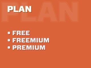 PLAN
PLAN

• FREE
• FREEMIUM
• PREMIUM
 