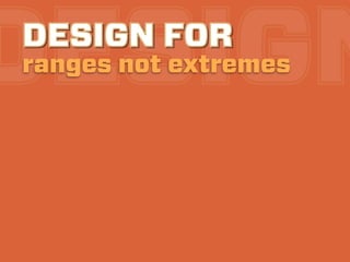 DESIGN
DESIGN FOR
ranges not extremes
 