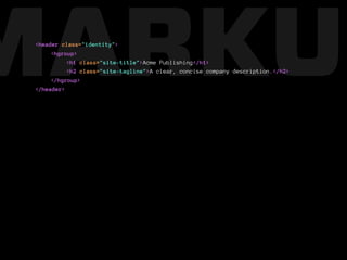 MARKUP
 <header class="identity">
      <hgroup>
           <h1 class="site-title">Acme Publishing</h1>
           <h2 class="site-tagline">A clear, concise company description.</h2>
      </hgroup>
 </header>
 