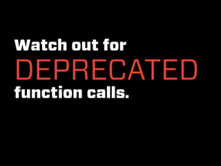 Watch out for
DEPRECATED
function calls.
 