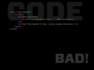 CODE
<header class="identity">
     <hgroup>
          <h1 class="site-title">

          </h1>
               <a href="<?php get_option("home"); ?>">Acme Publishing</a>

          <h2 class="site-tagline">A clear, concise company description.</h2>
     </hgroup>
</header>




                                                  BAD!
 