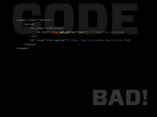 CODE
<header class="identity">
     <hgroup>
          <h1 class="site-title">

          </h1>
               <a href="<?php get_option("home"); ?>">Acme Publishing</a>

          <h2 class="site-tagline">A clear, concise company description.</h2>
     </hgroup>
</header>




                                                  BAD!
 