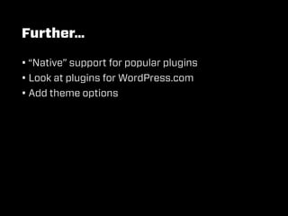 Further…

• “Native” support for popular plugins
• Look at plugins for WordPress.com
• Add theme options
 