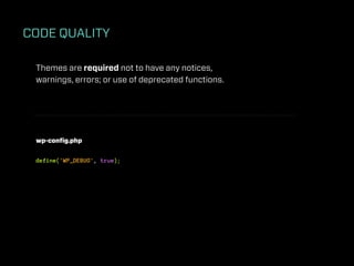 CODE QUALITY

 Themes are required not to have any notices,
 warnings, errors; or use of deprecated functions.




 wp-conﬁg.php


 define('WP_DEBUG', true);
 