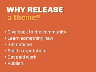 WHY RELEASE
 a theme?

• Give back to the community
• Learn something new
• Get noticed
• Build a reputation
• Get paid work
• Publish!
 