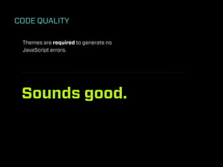 CODE QUALITY

 Themes are required to generate no
 JavaScript errors.




 Sounds good.
 