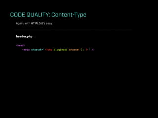 CODE QUALITY: Content-Type
 Again, with HTML 5 it’s easy.



 header.php


 <head>
     <meta charset="<?php bloginfo('charset'); ?>" />
 