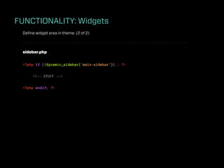 FUNCTIONALITY: Widgets
 Deﬁne widget area in theme. (2 of 2)



 sidebar.php


 <?php if (!dynamic_sidebar('main-sidebar')) : ?>

      <!-- STUFF -->

 <?php endif; ?>
 