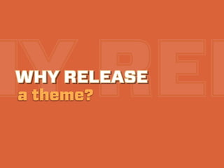 WHY RELEASE
 a theme?

• Give back to the community
• Learn something new
• Get noticed
• Build a reputation
• Get paid wo...