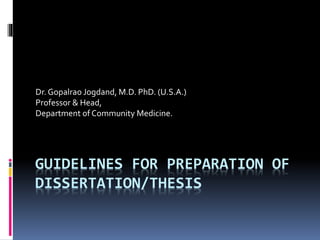 GUIDELINES FOR PREPARATION OF
DISSERTATION/THESIS
Dr. Gopalrao Jogdand, M.D. PhD. (U.S.A.)
Professor & Head,
Department of Community Medicine.
 