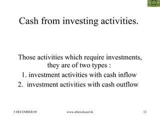 Cash from investing activities.  Those activities which require investments, they are of two types :  1. investment activities with cash inflow  2.  investment activities with cash outflow  
