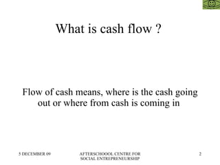 What is cash flow ?  Flow of cash means, where is the cash going out or where from cash is coming in  
