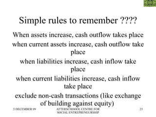 Simple rules to remember ???? When assets increase, cash outflow takes place when current assets increase, cash outflow take place when liabilities increase, cash inflow take place when current liabilities increase, cash inflow take place exclude non-cash transactions (like exchange of building against equity)  